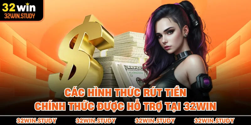 Các hình thức rút tiền chính thức được hỗ trợ tại 32WIN