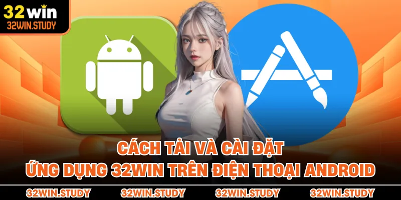 Cách tải và cài đặt ứng dụng 32WIN trên điện thoại Android