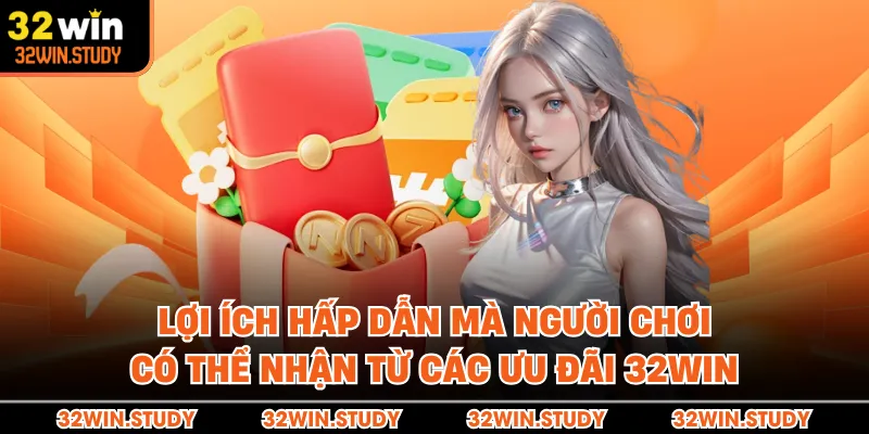 Lợi ích hấp dẫn mà người chơi có thể nhận từ các ưu đãi 32WIN