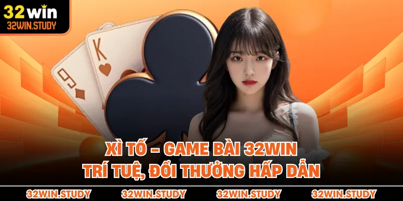 Xì Tố - Game Bài 32WIN Trí Tuệ, Đổi Thưởng Hấp Dẫn